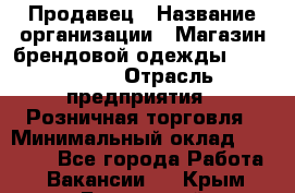 Продавец › Название организации ­ Магазин брендовой одежды LiberaVita › Отрасль предприятия ­ Розничная торговля › Минимальный оклад ­ 20 000 - Все города Работа » Вакансии   . Крым,Бахчисарай